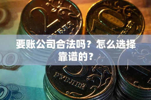 济南要账公司合法吗？怎么选择靠谱的？