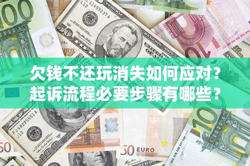 济南欠钱不还玩消失如何应对？起诉流程必要步骤有哪些？