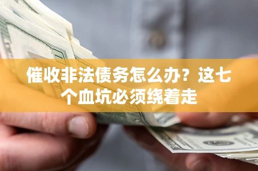 济南催收非法债务怎么办？这七个血坑必须绕着走