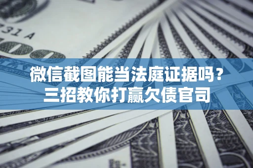 济南微信截图能当法庭证据吗？三招教你打赢欠债官司