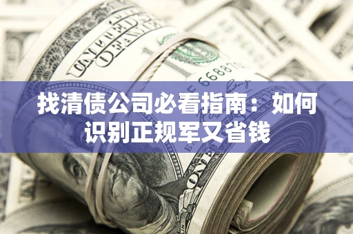 济南找清债公司必看指南：如何识别正规军又省钱