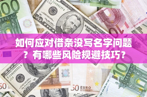 济南如何应对借条没写名字问题？有哪些风险规避技巧？