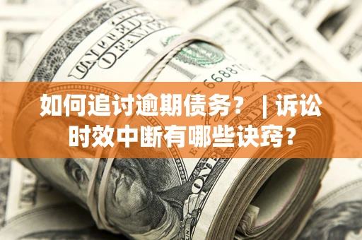 济南如何追讨逾期债务？ | 诉讼时效中断有哪些诀窍？