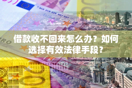 济南借款收不回来怎么办？如何选择有效法律手段？