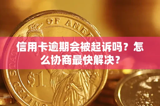 济南信用卡逾期会被起诉吗？怎么协商最快解决？
