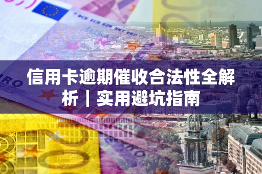 济南信用卡逾期催收合法性全解析｜实用避坑指南