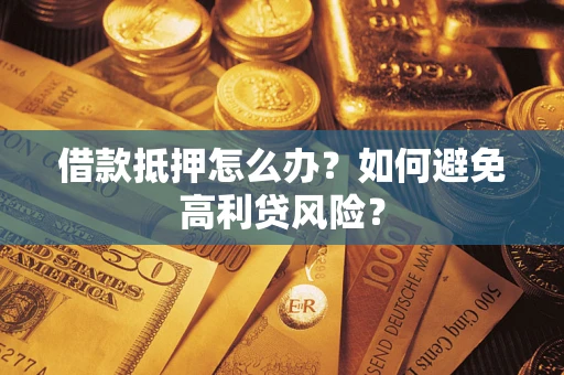 济南借款抵押怎么办？如何避免高利贷风险？