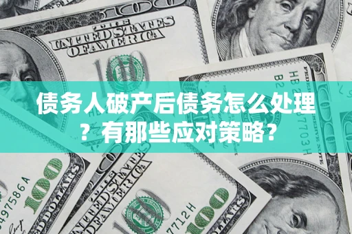 济南债务人破产后债务怎么处理？有那些应对策略？